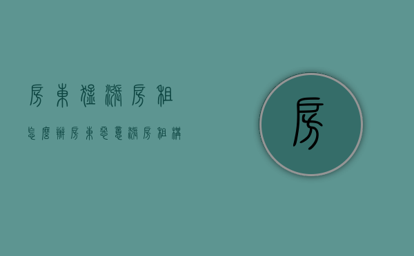 房东猛涨房租怎么办（房东恶意涨房租构成欺诈吗）