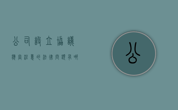 公司设立协议应当注意的法律问题有哪些（设立公司协议模板）