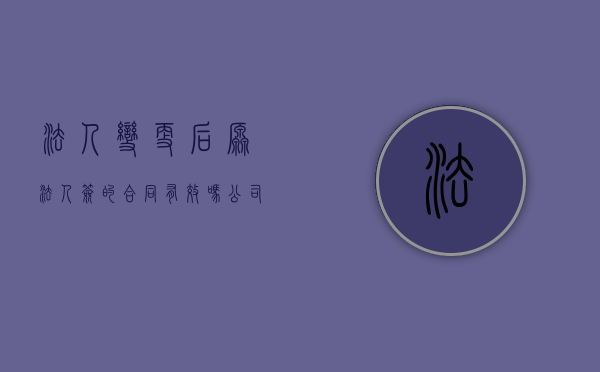 法人变更后原法人签的合同有效吗?（公司法人变更协议书范本）