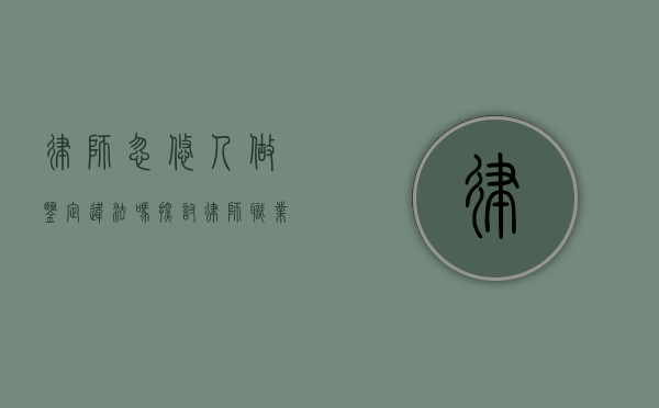 律师忽悠人做鉴定违法吗？探讨律师职业道德与法律边界