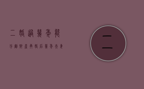 二婚过几年能分割财产（再婚后几年夫妻财产能分配到一起）