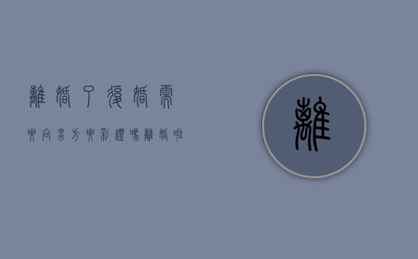 离婚了复婚需要向男方要彩礼吗？（离婚啦,又复婚要钱吗?）