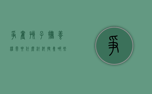 争夺孩子抚养权需要什么材料（搜集哪些证据有利于争取子女的抚养权？）