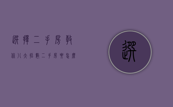 选择二手房 教你八大招数（二手房要怎么选）