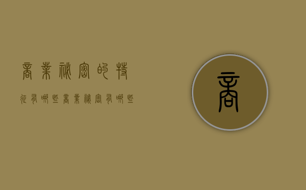 商业秘密的特征有哪些？（商业秘密有哪些特点）