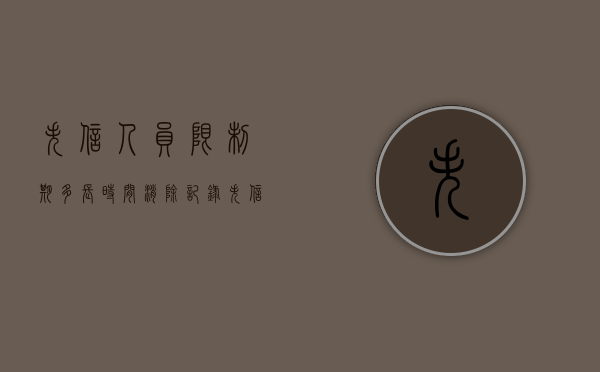 失信人员限制期多长时间消除记录（失信人员被限制的期限）
