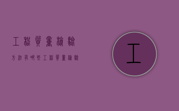 工程质量检验方法有哪些（工程质量检验内容有哪些）