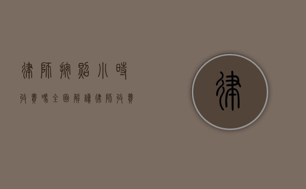 律师按照小时收费吗？全面解读律师收费方式