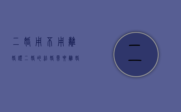 二婚用不用离婚证（二婚的结婚需要离婚证吗）