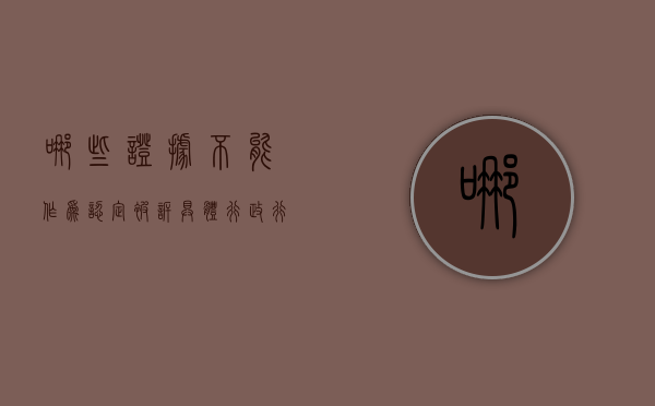 哪些证据不能作为认定被诉具体行政行为合法的依据（下列哪些证据不能作为认定被诉具体）