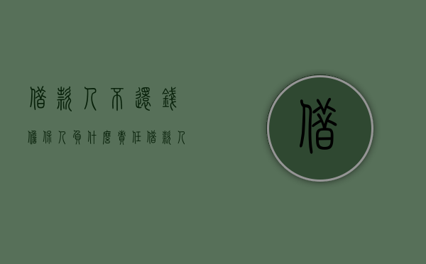 借款人不还钱担保人负什么责任（借款人不还钱担保人负什么责任）