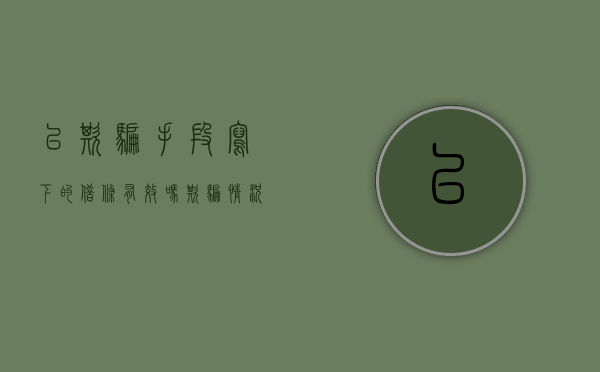 以欺骗手段写下的借条有效吗（欺骗情况下写的借条）