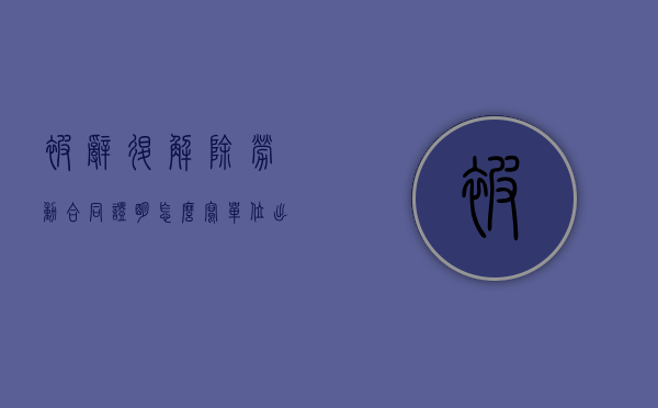 被辞退解除劳动合同证明怎么写（单位出具的解除劳动合同证明怎么写）