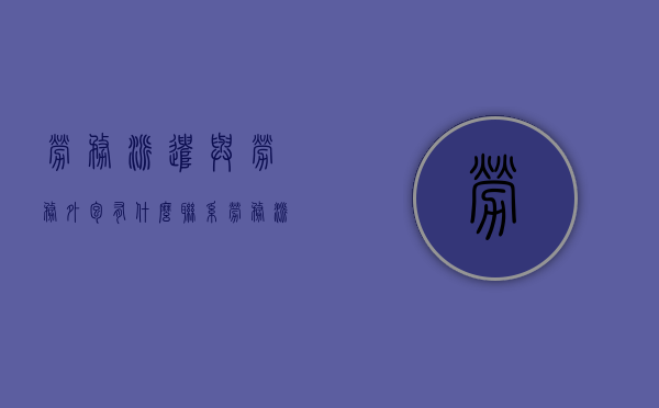 劳务派遣与劳务外包有什么联系（劳务派遣合同与外包合同的区别）