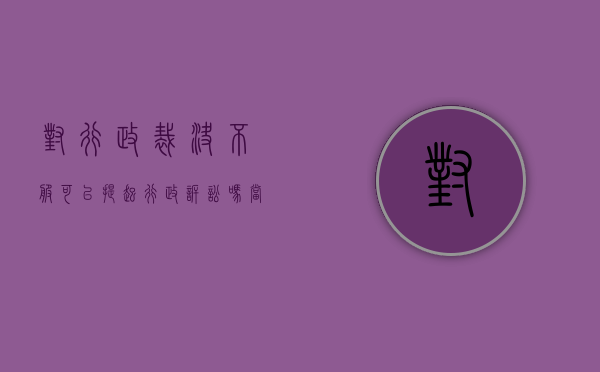 对行政裁决不服可以提起行政诉讼吗（当事人对行政裁决不服）