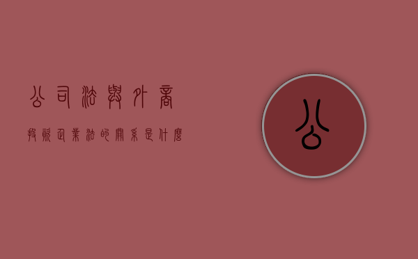 公司法与外商投资企业法的关系是什么（外商投资企业适用公司法的若干问题）