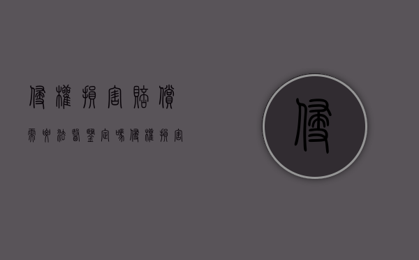 侵权损害赔偿需要法医鉴定吗（侵权损害赔偿要件）