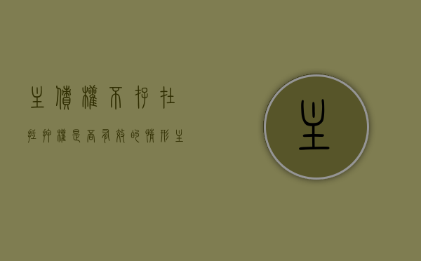 主债权不存在,抵押权是否有效的情形（主债权不存在,抵押权是否有效的原因）