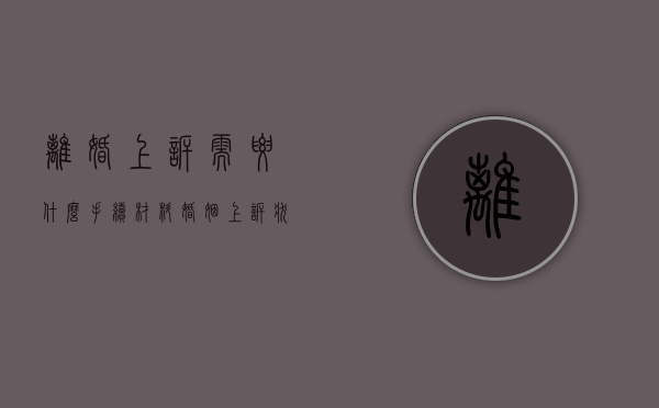 离婚上诉需要什么手续材料（婚姻上诉状怎么写才好）