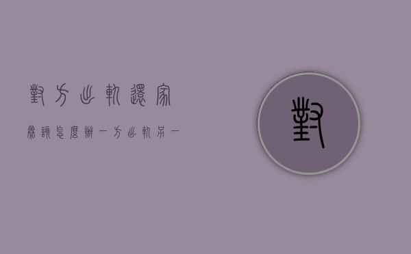 对方出轨还家暴该怎么办（一方出轨另一方家暴离婚案例）