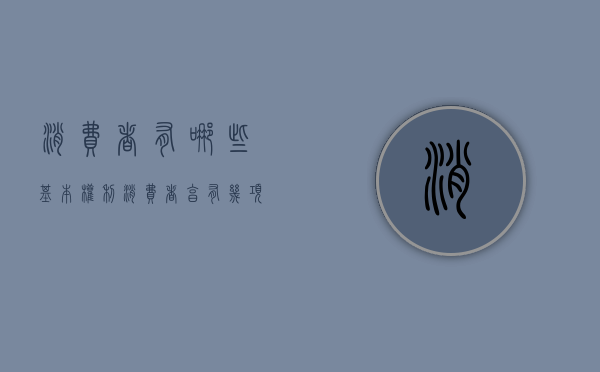 消费者有哪些基本权利（消费者享有几项基本权利是什么）