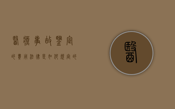 医疗事故鉴定的费用法律是如何规定的呢（医疗事故鉴定费由谁承担）