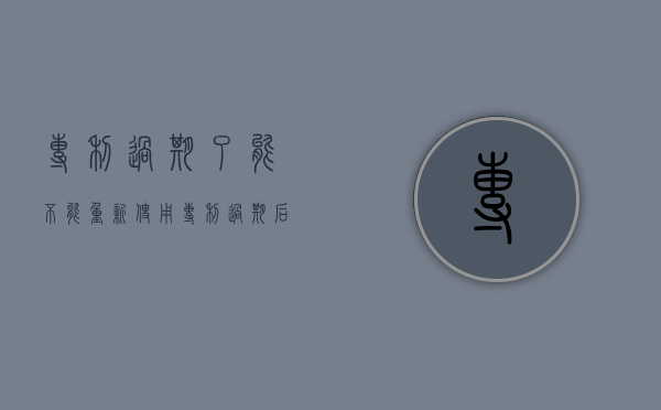 专利过期了,能不能重新使用（专利过期后是否可以免费使用）