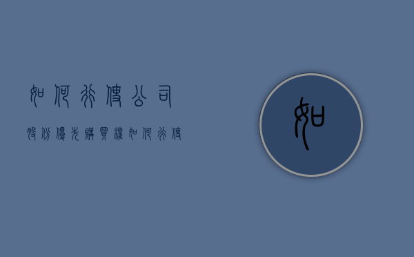 如何行使公司股份优先购买权（如何行使公司股份优先购买权的规定）