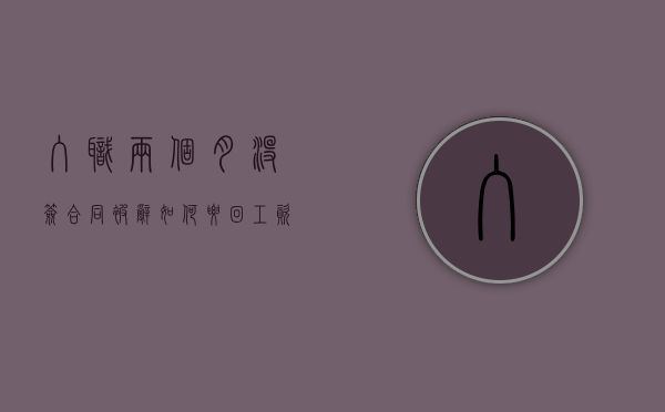 入职两个月没签合同被辞如何要回工资（入职两个月没签劳动合同被开除）