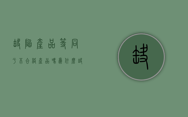 缺陷产品等同于不合格产品吗为什么（缺陷产品等同于不合格产品吗）