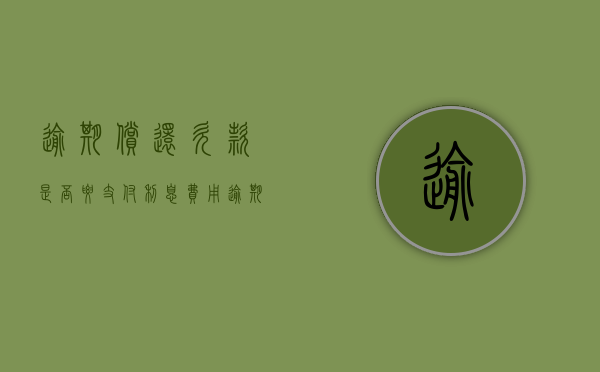 逾期偿还欠款是否要支付利息费用（逾期还款需要支付利息吗）