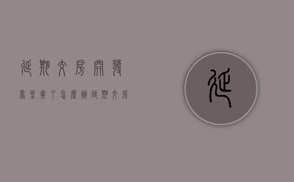 延期交房开发商坐牢了怎么办（延期交房对开发商有什么好处）