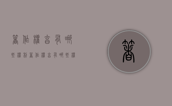 著作权享有哪些权利（著作权享有哪些权利）