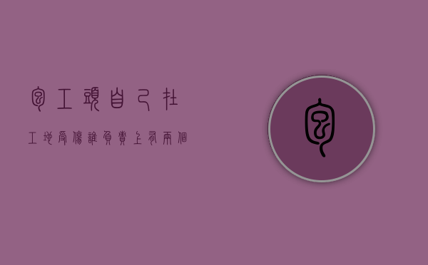 包工头自己在工地受伤谁负责上有两个包头（包工头需要对施工人员赔偿吗）