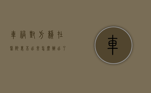 车祸对方赖在医院里不出来怎么办（出了小车祸对方赖在医院不出院我该怎么办）
