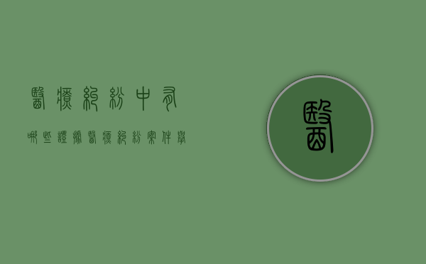 医疗纠纷中有哪些证据（医疗纠纷案件举证责任）
