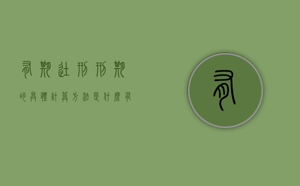 有期徒刑刑期的具体计算方法是什么（有期徒刑判刑有几种）