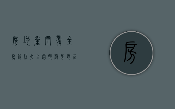 房地产开发全套流程大全(完整版)（房地产开发全流程及要点）