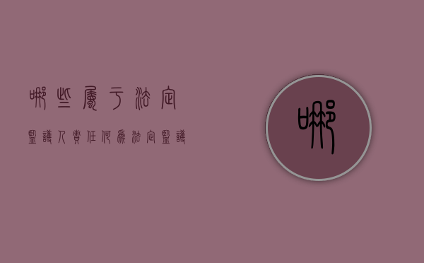 哪些属于法定监护人责任（何为法定监护人）