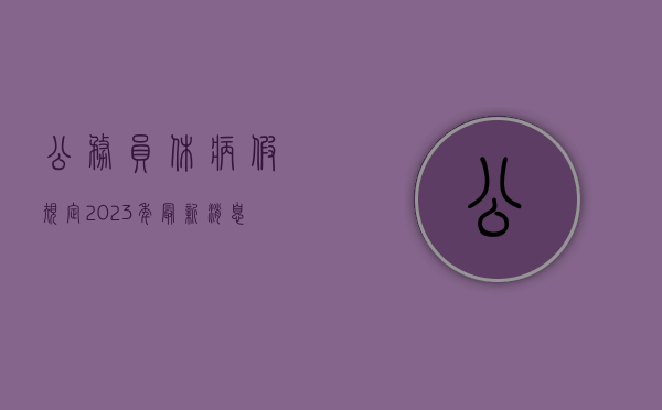 公务员休病假规定2023年最新消息公布(公务员休病假规定2023年最新消息通知) 公务员休病假规定2023年最新消息公布(公务员休病假规定2023年最新消息通知)