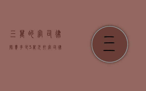 三万的官司律师费多少（3万元打官司律师费多少钱）