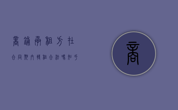 商铺承租方在合同期内转租合法吗知乎（商铺在租赁期间转让算不算违约?）