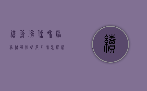 续签借条和原借条有法律效力吗怎么写（续签借条和原借条有法律效力吗）