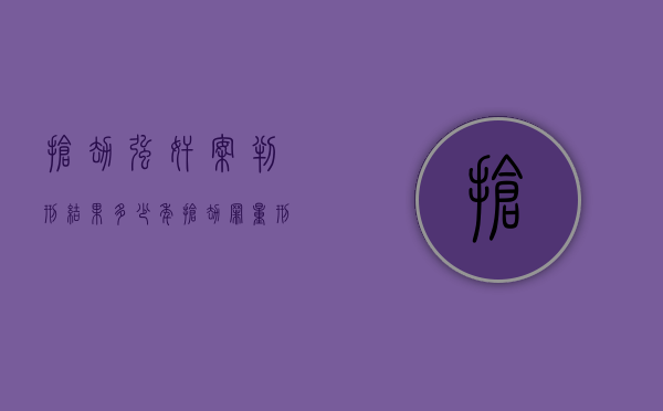 抢劫强奸案判刑结果多少年？（抢劫罪量刑标准一般要判几年?）