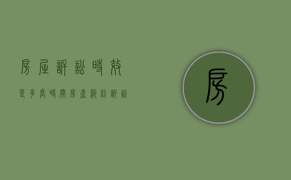 房屋诉讼时效是多长时间（房产纠纷诉讼时效从什么时候开始算）