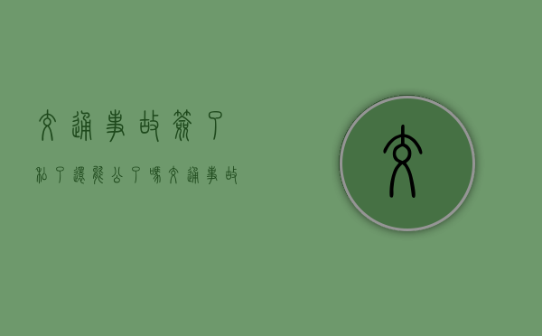 交通事故签了私了,还能公了吗(交通事故私了后对方反悔怎么办案例) 交通事故签了私了,还能公了吗(交通事故私了后对方反悔怎么办案例)