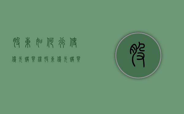 股东如何行使优先购买权（股东优先购买权如何行使）