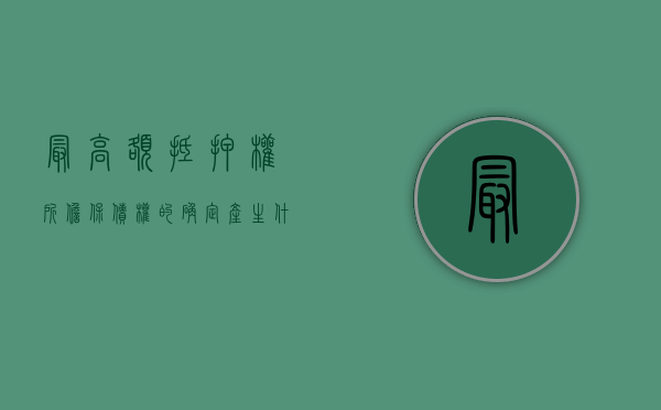 最高额抵押权所担保债权的确定产生什么样的法律效力（最高额抵押所担保的债权自下列情形发生时确定）