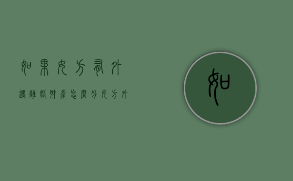 如果女方有外遇离婚财产怎么分（女方外遇并要求离婚需要什么证据）
