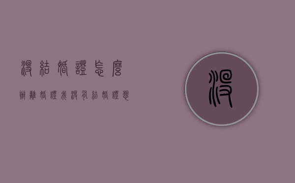 没结婚证怎么办离婚证（我没有结婚证想离婚怎么办）
